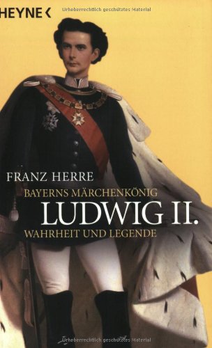 Ludwig II.: Bayerns Märchenkönig - Wahrheit und Legende