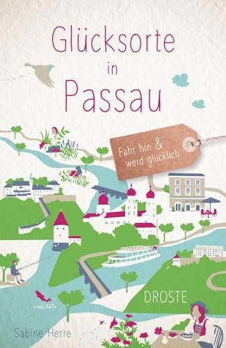 Glücksorte in Passau: Fahr hin & werd glücklich von Droste Verlag