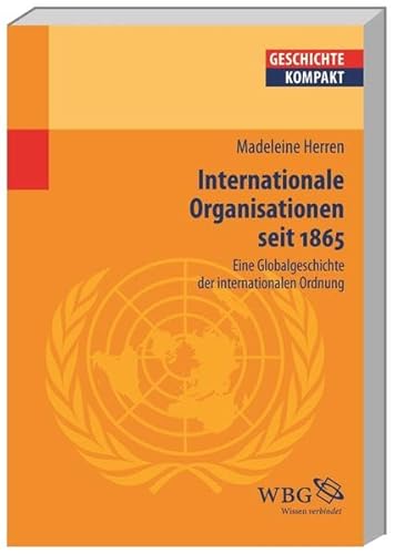 Internationale Organisationen seit 1865. Eine Globalgeschichte der internationalen Ordnung.