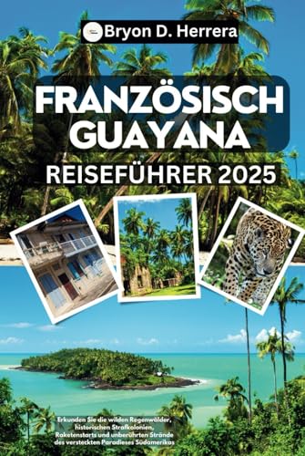 Französisch-Guayana Reiseführer 2025: Erkunden Sie die wilden Regenwälder, historischen Strafkolonien, Raketenstarts und unberührten Strände des versteckten Paradieses Südamerikas Französisch-Guayana Reiseführer 2025: Erkunden Sie die wilden Regenwälder, historischen Strafkolonien, Raketenstarts und unberührten Strände des versteckten Paradieses Südamerikas von Independently published