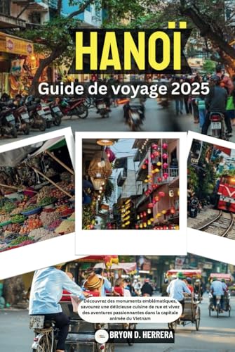 Hanoï Guide de voyage 2025: Découvrez des monuments emblématiques, savourez une délicieuse cuisine de rue et vivez des aventures passionnantes dans la capitale animée du Vietnam Hanoï Guide de voyage 2025: Découvrez des monuments emblématiques, savourez une délicieuse cuisine de rue et vivez des aventures passionnantes dans la capitale animée du Vietnam von Independently published