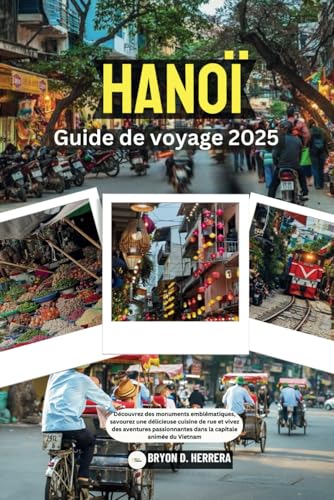 Hanoï Guide de voyage 2025: Découvrez des monuments emblématiques, savourez une délicieuse cuisine de rue et vivez des aventures passionnantes dans la capitale animée du Vietnam Hanoï Guide de voyage 2025: Découvrez des monuments emblématiques, savourez une délicieuse cuisine de rue et vivez des aventures passionnantes dans la capitale animée du Vietnam von Independently published