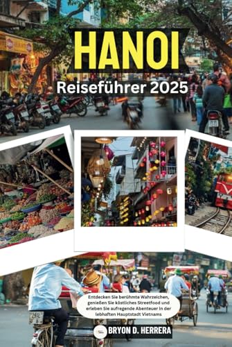 Hanoi Reiseführer 2025: Entdecken Sie berühmte Wahrzeichen, genießen Sie köstliches Streetfood und erleben Sie aufregende Abenteuer in der lebhaften Hauptstadt Vietnams Hanoi Reiseführer 2025: Entdecken Sie berühmte Wahrzeichen, genießen Sie köstliches Streetfood und erleben Sie aufregende Abenteuer in der lebhaften Hauptstadt Vietnams von Independently published