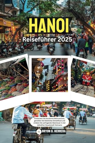 Hanoi Reiseführer 2025: Entdecken Sie berühmte Wahrzeichen, genießen Sie köstliches Streetfood und erleben Sie aufregende Abenteuer in der lebhaften Hauptstadt Vietnams Hanoi Reiseführer 2025: Entdecken Sie berühmte Wahrzeichen, genießen Sie köstliches Streetfood und erleben Sie aufregende Abenteuer in der lebhaften Hauptstadt Vietnams von Independently published