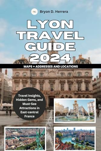 Lyon Travel Guide 2024: Travel Insights, Hidden Gems, and Must-See Attractions in East-central France Lyon Travel Guide 2024: Travel Insights, Hidden Gems, and Must-See Attractions in East-central France von Independently published