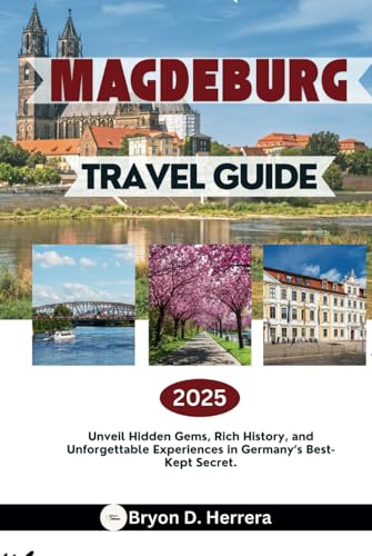 Magdeburg Travel Guide 2025: Unveil Hidden Gems, Rich History, and Unforgettable Experiences in Germany’s Best-Kept Secret. Magdeburg Travel Guide 2025: Unveil Hidden Gems, Rich History, and Unforgettable Experiences in Germany’s Best-Kept Secret. von Independently published
