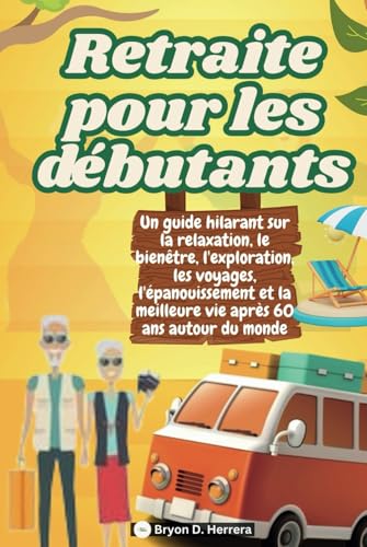 Retraite pour les débutants: Un guide hilarant sur la relaxation, le bien-être, l'exploration, les voyages, l'épanouissement et la vie de votre meilleure vie après 60 ans à travers le monde. Retraite pour les débutants: Un guide hilarant sur la relaxation, le bien-être, l'exploration, les voyages, l'épanouissement et la vie de votre meilleure vie après 60 ans à travers le monde. von Independently published