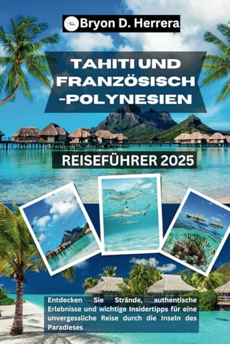 Tahiti und Französisch-Polynesien Reiseführer 2025: Entdecken Sie Strände, authentische Erlebnisse und wichtige Insidertipps für eine unvergessliche Reise durch die Inseln des Paradieses Tahiti und Französisch-Polynesien Reiseführer 2025: Entdecken Sie Strände, authentische Erlebnisse und wichtige Insidertipps für eine unvergessliche Reise durch die Inseln des Paradieses von Independently published