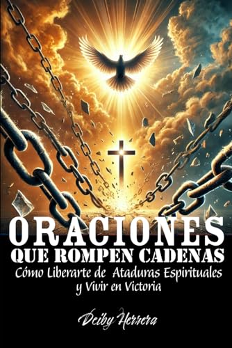 Oraciones Que Rompen Cadenas: Cómo Liberarte de Ataduras Espirituales y Vivir en Victoria von Independently published