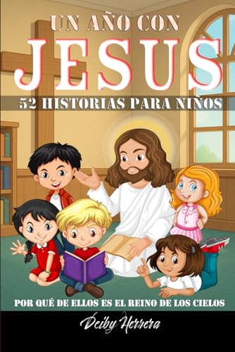 Un año con JESUS: 52 historias para niños: Por qué de ellos es el Reino de los cielos von Independently published