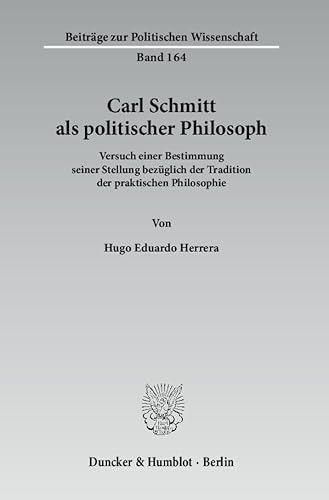 Carl Schmitt als politischer Philosoph.: Versuch einer Bestimmung seiner Stellung bezüglich der Tradition der praktischen Philosophie. (Beiträge zur Politischen Wissenschaft)