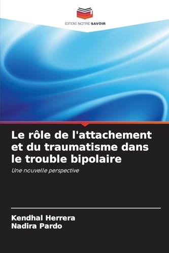 Le rôle de l'attachement et du traumatisme dans le trouble bipolaire: Une nouvelle perspective von Editions Notre Savoir
