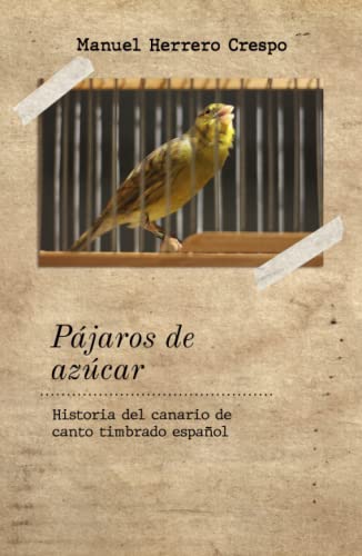 Pájaros de azúcar: Historia del canario de canto timbrado español