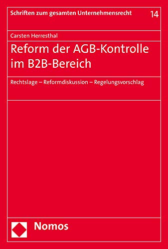Reform der AGB-Kontrolle im B2B-Bereich: Rechtslage - Reformdiskussion - Regelungsvorschlag (Schriften zum gesamten Unternehmensrecht)
