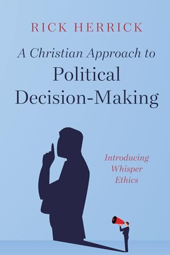A Christian Approach to Political Decision-Making: Introducing Whisper Ethics von Wipf and Stock