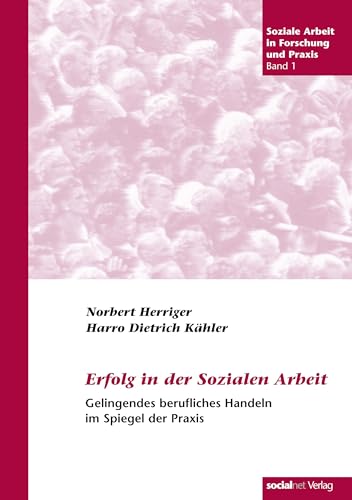 Erfolg in der Sozialen Arbeit: Gelingendes berufliches Handeln in der sozialen Praxis: Gelingendes berufliches Handeln im Spiegel der Praxis (Soziale Arbeit in Forschung und Praxis)