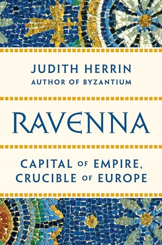 Ravenna: Capital of Empire, Crucible of Europe