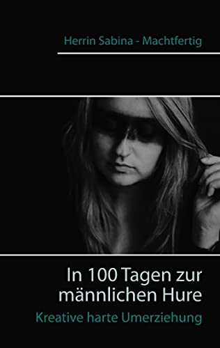 In 100 Tagen zur männlichen Hure: Kreative harte Umerziehung von Books on Demand