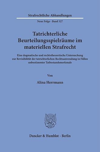 Tatrichterliche Beurteilungsspielräume im materiellen Strafrecht: Eine dogmatische und rechtstheoretische Untersuchung zur Revisibilität der ... (Strafrechtliche Abhandlungen. Neue Folge) von Duncker & Humblot