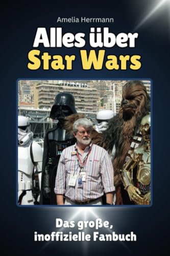Alles über Star Wars - Komplett in Farbe: Das große, inoffizielle Fanbuch