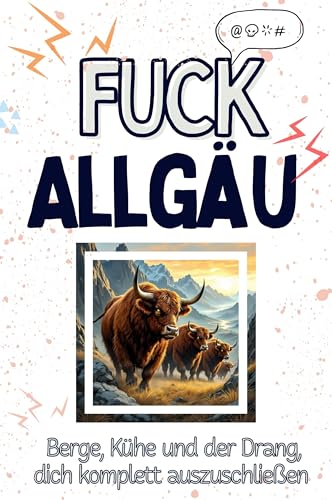 Fuck Allgäu - Eine Abrechnung - das große Wutbuch. Schimpfen, Ärgern, Aufregen!: Berge, Kühe und der Drang, dich komplett auszuschließen von FlipFlop