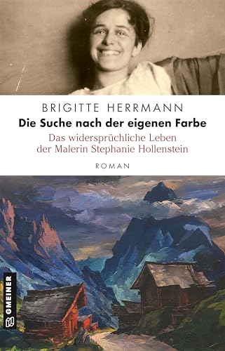 Die Suche nach der eigenen Farbe - Das widersprüchliche Leben der Malerin Stephanie Hollenstein: Roman von Gmeiner-Verlag