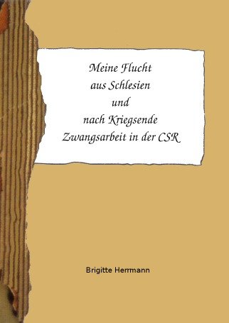 Meine Flucht aus Schlesien und nach Kriegsende Zwangsarbeit in der CSR