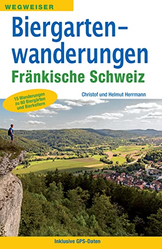 Biergartenwanderungen Fränkische Schweiz: 15 Wanderungen zu 60 Biergärten und Bierkellern