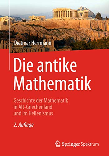 Die antike Mathematik: Geschichte der Mathematik in Alt-Griechenland und im Hellenismus von Springer Spektrum