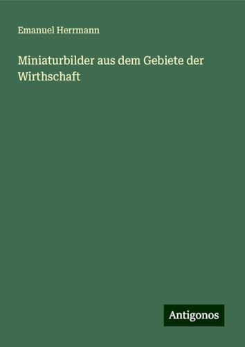 Miniaturbilder aus dem Gebiete der Wirthschaft von Antigonos Verlag