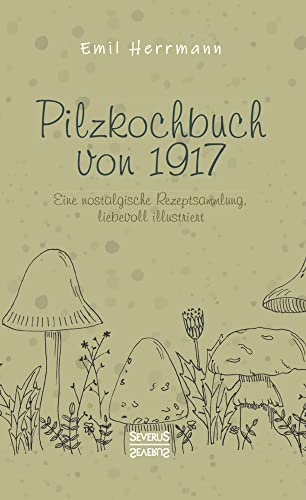 Pilzkochbuch von 1917: Eine nostalgische Rezeptsammlung, liebevoll illustriert von Severus Verlag
