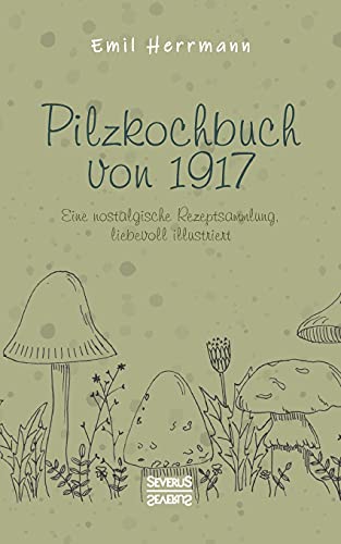 Pilzkochbuch von 1917: Eine nostalgische Rezeptsammlung, liebevoll illustriert von Severus Verlag