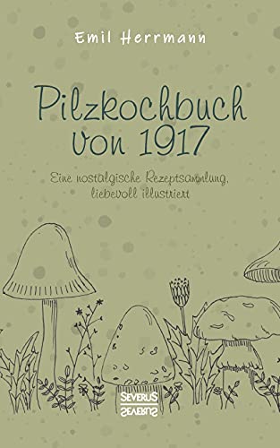 Pilzkochbuch von 1917: Eine nostalgische Rezeptsammlung, liebevoll illustriert