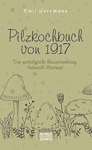 Pilzkochbuch von 1917: Eine nostalgische Rezeptsammlung, liebevoll illustriert