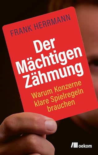 Der Mächtigen Zähmung: Warum Konzerne klare Spielregeln brauchen. Faire Löhne, nachhaltige Produkte und Umweltstandards für den Arbeitsplatz