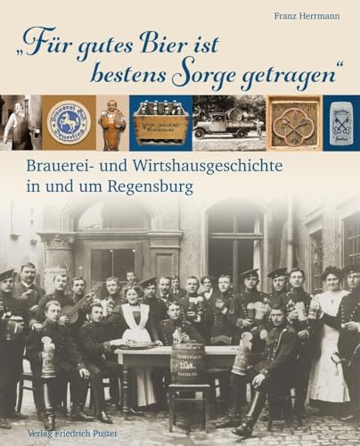 „Für gutes Bier ist bestens Sorge getragen“: Brauerei- und Wirtshausgeschichte in und um Regensburg (Bayerische Geschichte) von Pustet, F