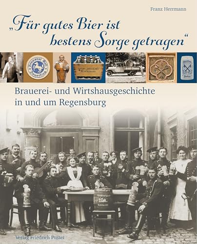 „Für gutes Bier ist bestens Sorge getragen“: Brauerei- und Wirtshausgeschichte in und um Regensburg (Bayerische Geschichte)