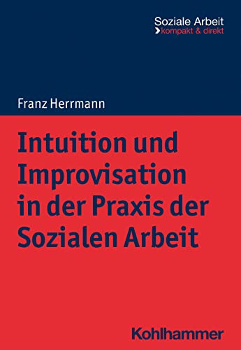 Intuition und Improvisation in der Praxis der Sozialen Arbeit (Soziale Arbeit - kompakt & direkt)