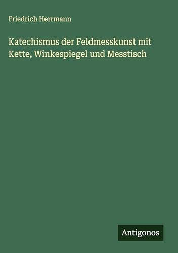 Katechismus der Feldmesskunst mit Kette, Winkespiegel und Messtisch von Antigonos Verlag
