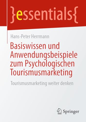 Basiswissen und Anwendungsbeispiele zum Psychologischen Tourismusmarketing: Tourismusmarketing weiter denken (essentials) von Springer