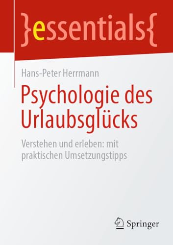 Psychologie des Urlaubsglücks: Verstehen und erleben: mit praktischen Umsetzungstipps (essentials) von Springer