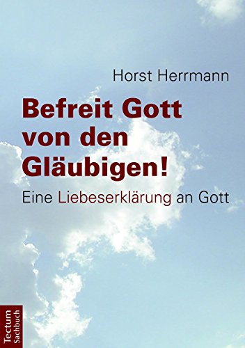 Befreit Gott von den Gläubigen!: Eine Liebeserklärung an Gott Befreit Gott von den Gläubigen!: Eine Liebeserklärung an Gott