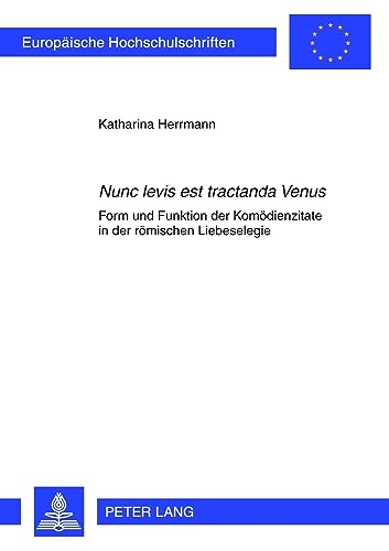 «Nunc levis est tractanda Venus»: Form und Funktion der Komödienzitate in der römischen Liebeselegie (Europäische Hochschulschriften / European ... Universitaires Européennes, Band 15)