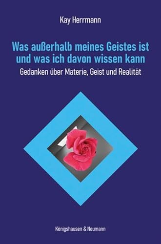 Was außerhalb meines Geistes ist und was ich davon wissen kann: Gedanken über Materie, Geist und Realität von Königshausen u. Neumann