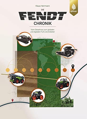Die Fendt-Chronik: Vom Dieselross zum globalen und digitalen Full-Line-Anbieter von Ulmer Eugen Verlag