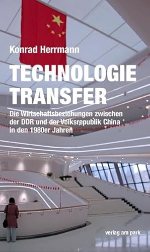 Technologietransfer: Die Wirtschaftsbeziehungen zwischen der DDR und der Volksrepublik China in den 1980er Jahren (verlag am park)