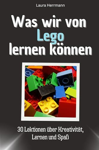 Was wir von Lego lernen können - Das perfekte Geschenk für Weihnachten und Geburtstag für Männer, Frauen und Teenager: 30 Lektionen über Kreativität, Lernen und Spaß von FlipFlop