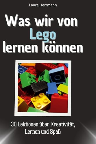 Was wir von Lego lernen können: 30 Lektionen über Kreativität, Lernen und Spaß von 27Amigos