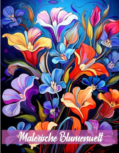 Malerische Blumenwelt: Ein Malbuch für Erwachsene, Jugendliche und Senioren. Perfekt zum Stressabbau und zur Förderung der Kreativität. Ein meditatives Malbuch für Erwachsene