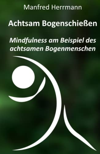 Achtsam Bogenschießen: Mindfulness am Beispiel des achtsamen Bogenmenschen von Independently published